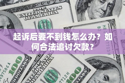武汉起诉后要不到钱怎么办？如何合法追讨欠款？