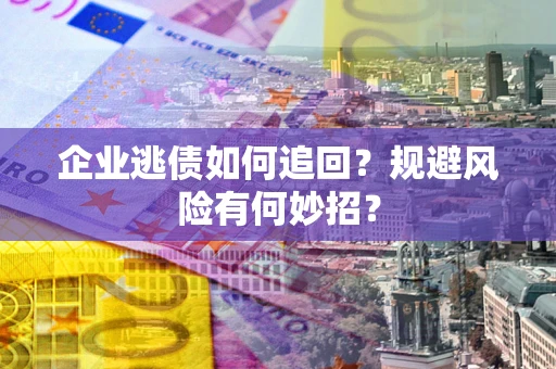 武汉企业逃债如何追回？规避风险有何妙招？