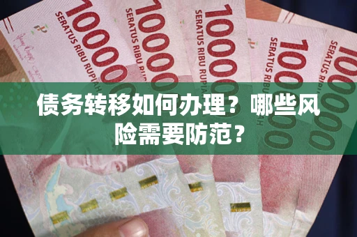 武汉债务转移如何办理？哪些风险需要防范？