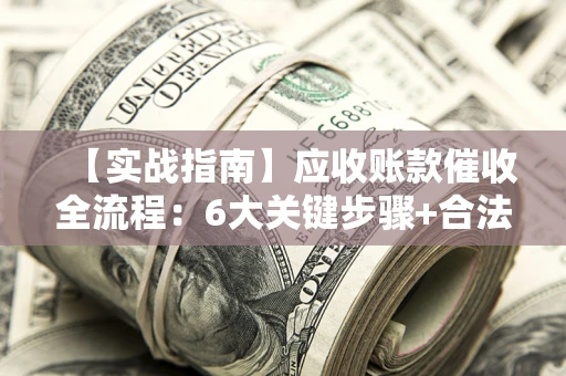 武汉【实战指南】应收账款催收全流程：6大关键步骤+合法回款技巧