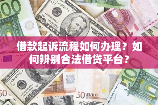 武汉借款起诉流程如何办理？如何辨别合法借贷平台？