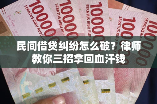 武汉民间借贷纠纷怎么破？律师教你三招拿回血汗钱