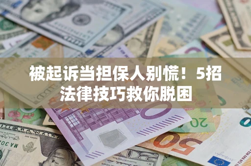 武汉被起诉当担保人别慌！5招法律技巧救你脱困