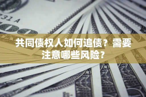武汉共同债权人如何追债？需要注意哪些风险？