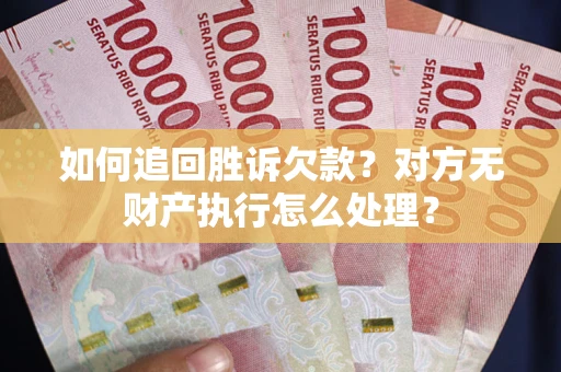 武汉如何追回胜诉欠款？对方无财产执行怎么处理？
