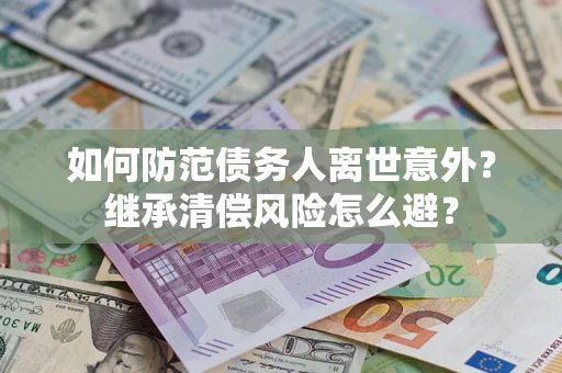 武汉如何防范债务人离世意外？继承清偿风险怎么避？