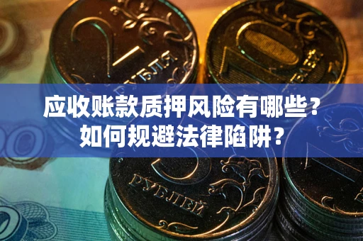 武汉应收账款质押风险有哪些？如何规避法律陷阱？