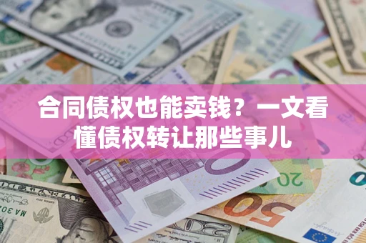 武汉合同债权也能卖钱？一文看懂债权转让那些事儿