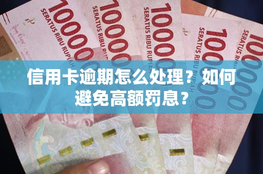 武汉信用卡逾期怎么处理？如何避免高额罚息？