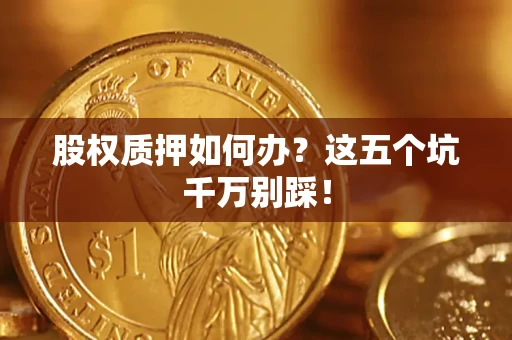 武汉股权质押如何办？这五个坑千万别踩！