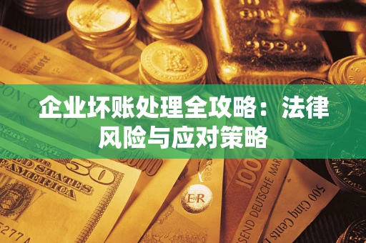 武汉企业坏账处理全攻略：法律风险与应对策略