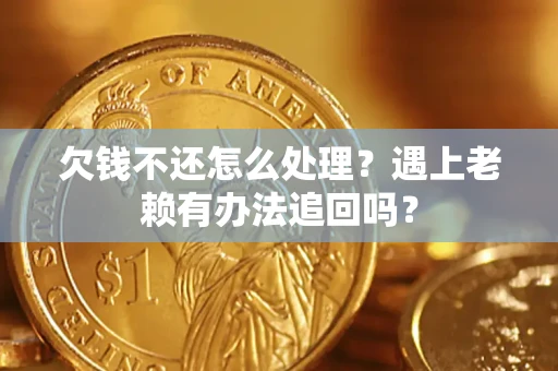 武汉欠钱不还怎么处理？遇上老赖有办法追回吗？