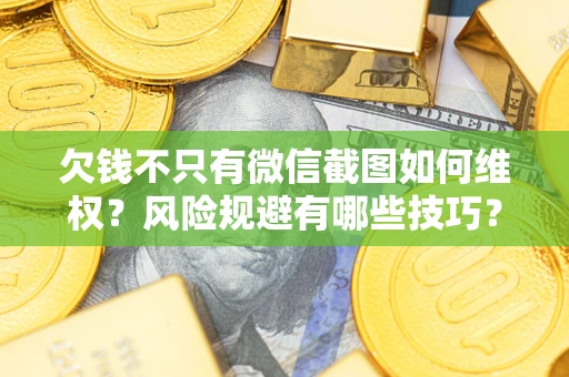 武汉欠钱不只有微信截图如何维权？风险规避有哪些技巧？
