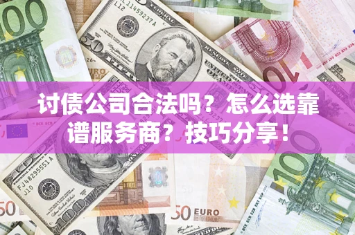 武汉讨债公司合法吗？怎么选靠谱服务商？技巧分享！