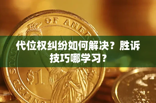 武汉代位权纠纷如何解决？胜诉技巧哪学习？