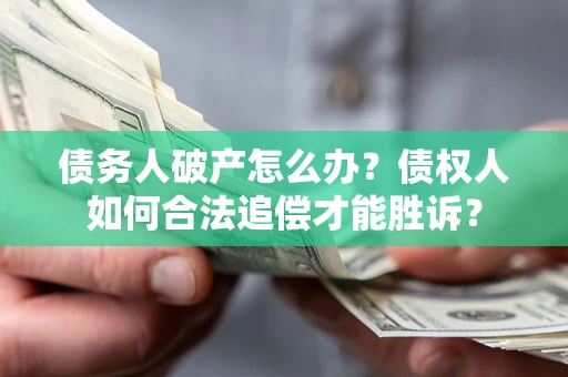 武汉债务人破产怎么办？债权人如何合法追偿才能胜诉？