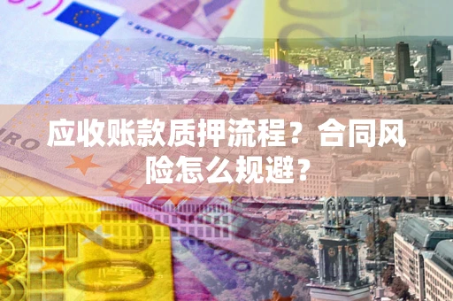 武汉应收账款质押流程？合同风险怎么规避？