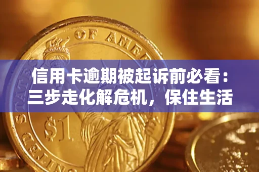 武汉信用卡逾期被起诉前必看：三步走化解危机，保住生活尊严