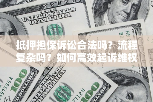 武汉抵押担保诉讼合法吗？流程复杂吗？如何高效起诉维权？