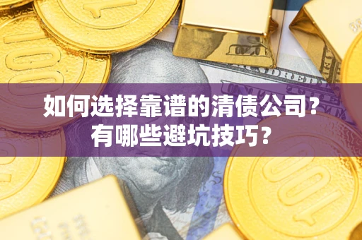武汉如何选择靠谱的清债公司？有哪些避坑技巧？