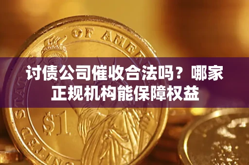 武汉讨债公司催收合法吗？哪家正规机构能保障权益