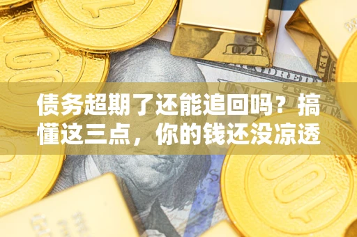 武汉债务超期了还能追回吗？搞懂这三点，你的钱还没凉透