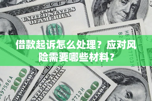 武汉借款起诉怎么处理？应对风险需要哪些材料？