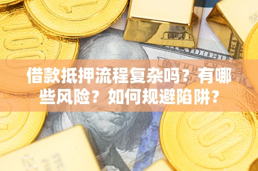 武汉借款抵押流程复杂吗？有哪些风险？如何规避陷阱？