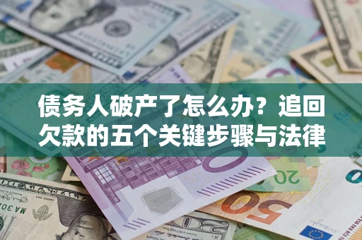 武汉债务人破产了怎么办？追回欠款的五个关键步骤与法律策略
