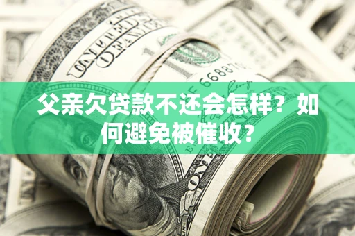 武汉父亲欠贷款不还会怎样？如何避免被催收？