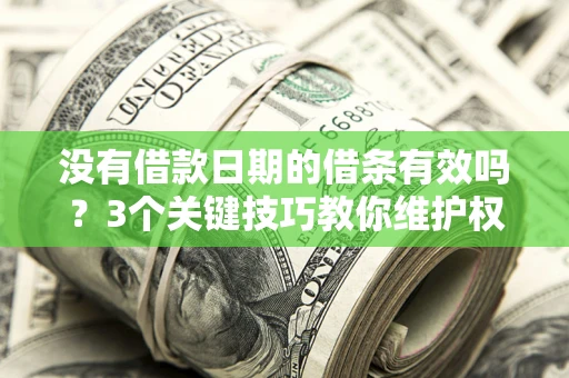武汉没有借款日期的借条有效吗？3个关键技巧教你维护权益