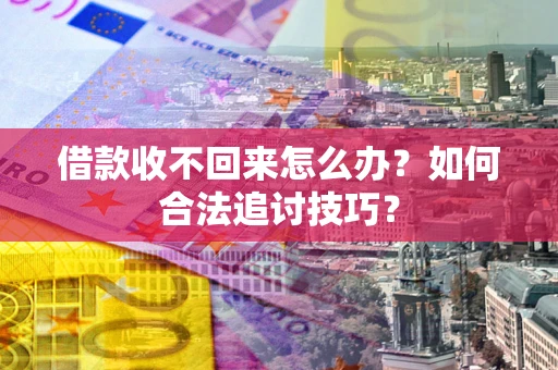 武汉借款收不回来怎么办？如何合法追讨技巧？