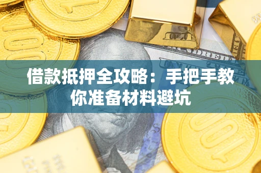 武汉借款抵押全攻略：手把手教你准备材料避坑