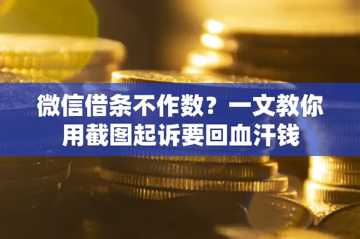 武汉微信借条不作数？一文教你用截图起诉要回血汗钱