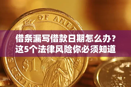 武汉借条漏写借款日期怎么办？这5个法律风险你必须知道