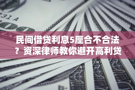 武汉民间借贷利息5厘合不合法？资深律师教你避开高利贷陷阱