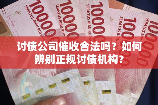 武汉讨债公司催收合法吗？如何辨别正规讨债机构？