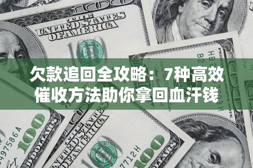 武汉欠款追回全攻略：7种高效催收方法助你拿回血汗钱