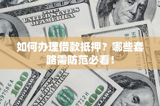 武汉如何办理借款抵押？哪些套路需防范必看！
