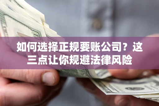 武汉如何选择正规要账公司？这三点让你规避法律风险