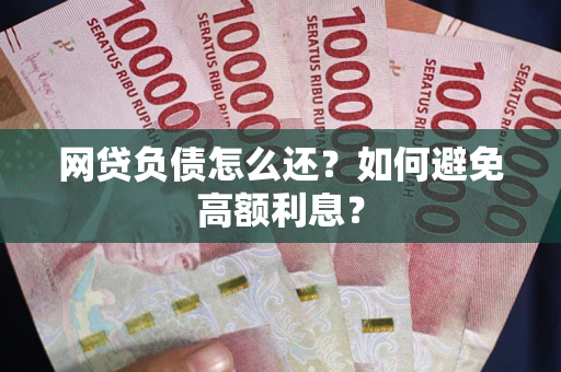 武汉网贷负债怎么还？如何避免高额利息？