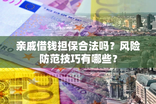武汉亲戚借钱担保合法吗？风险防范技巧有哪些？