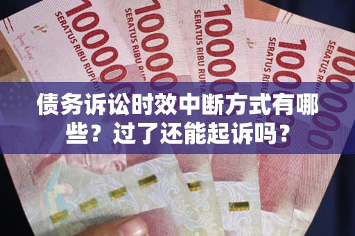 武汉债务诉讼时效中断方式有哪些？过了还能起诉吗？