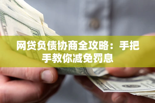武汉网贷负债协商全攻略：手把手教你减免罚息