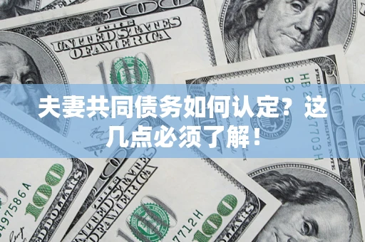 武汉夫妻共同债务如何认定？这几点必须了解！