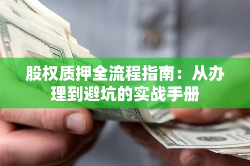 武汉股权质押全流程指南：从办理到避坑的实战手册