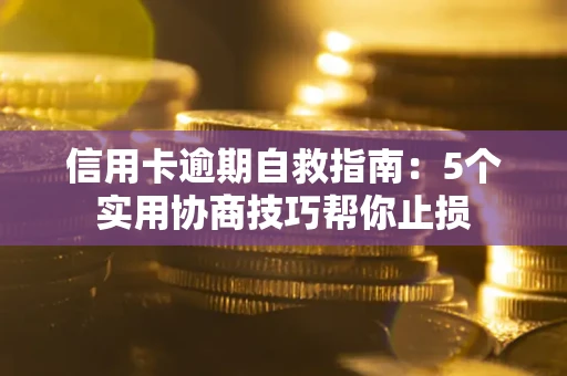 武汉信用卡逾期自救指南：5个实用协商技巧帮你止损