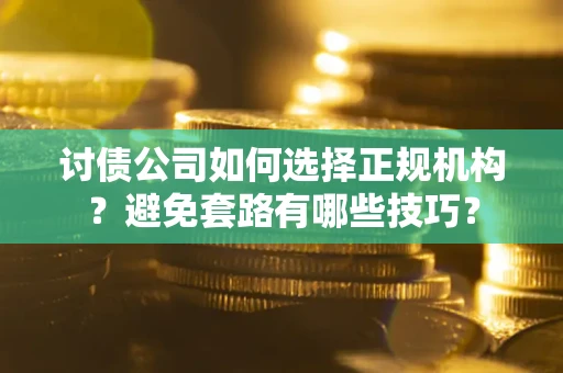 武汉讨债公司如何选择正规机构？避免套路有哪些技巧？
