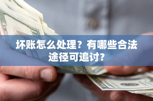 武汉坏账怎么处理？有哪些合法途径可追讨？