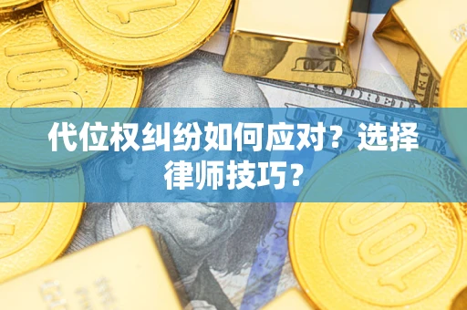 武汉代位权纠纷如何应对？选择律师技巧？